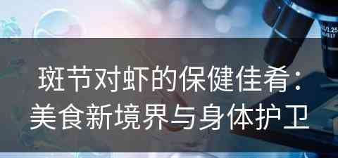 斑节对虾的保健佳肴：美食新境界与身体护卫